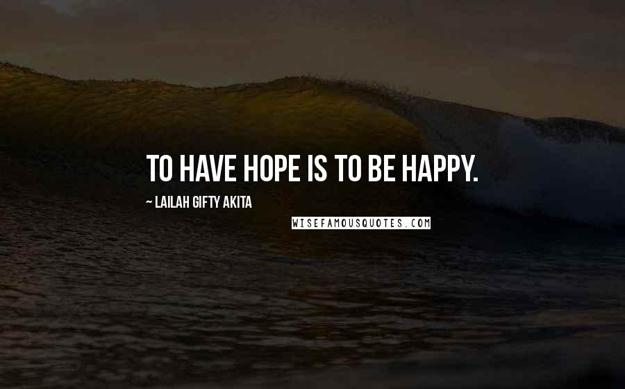 Lailah Gifty Akita Quotes: To have hope is to be happy.