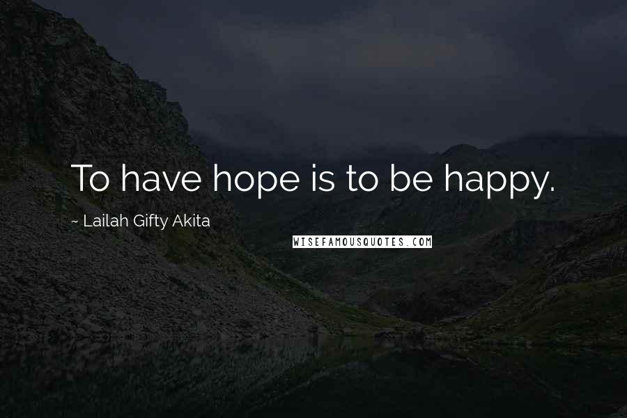 Lailah Gifty Akita Quotes: To have hope is to be happy.