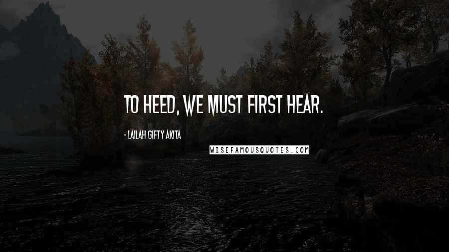 Lailah Gifty Akita Quotes: To heed, we must first hear.