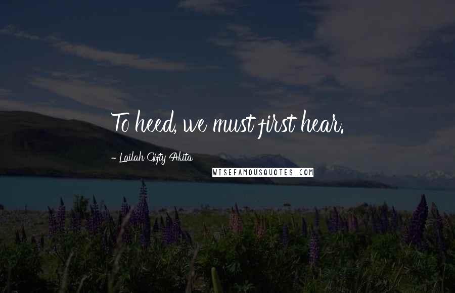 Lailah Gifty Akita Quotes: To heed, we must first hear.