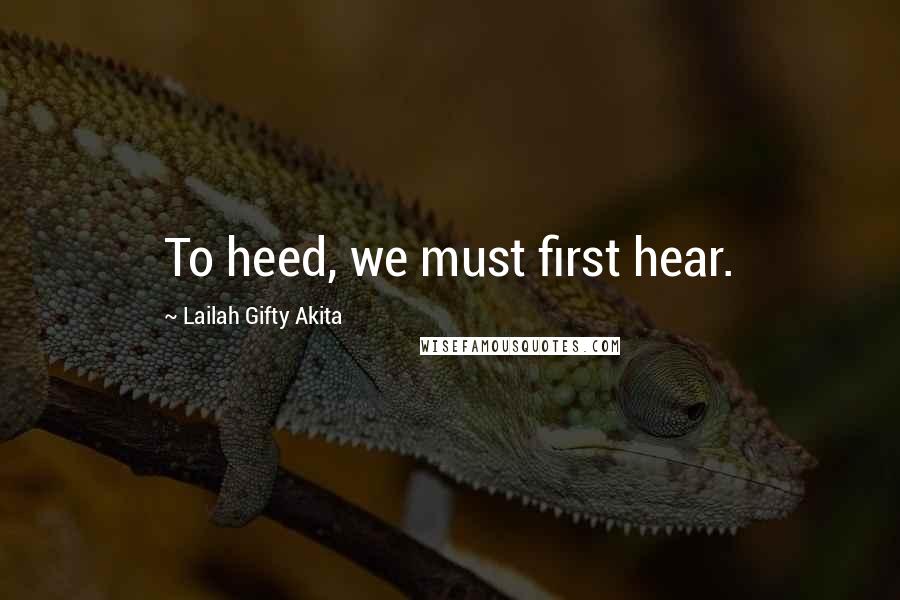 Lailah Gifty Akita Quotes: To heed, we must first hear.