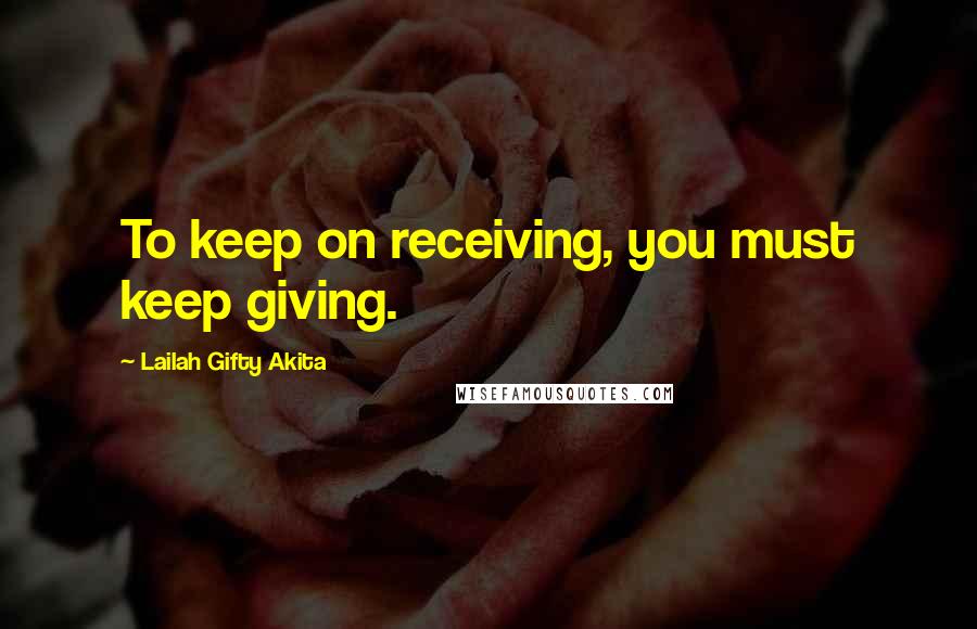 Lailah Gifty Akita Quotes: To keep on receiving, you must keep giving.