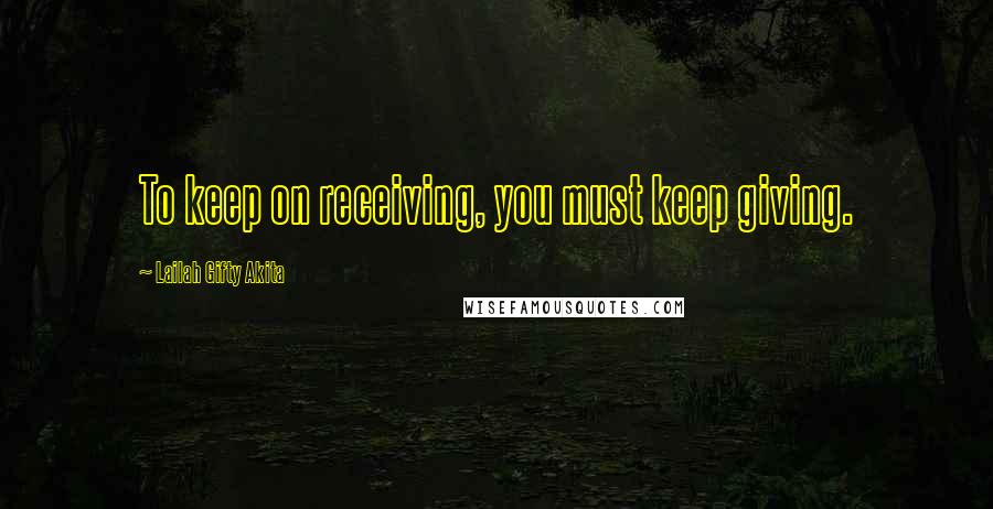 Lailah Gifty Akita Quotes: To keep on receiving, you must keep giving.