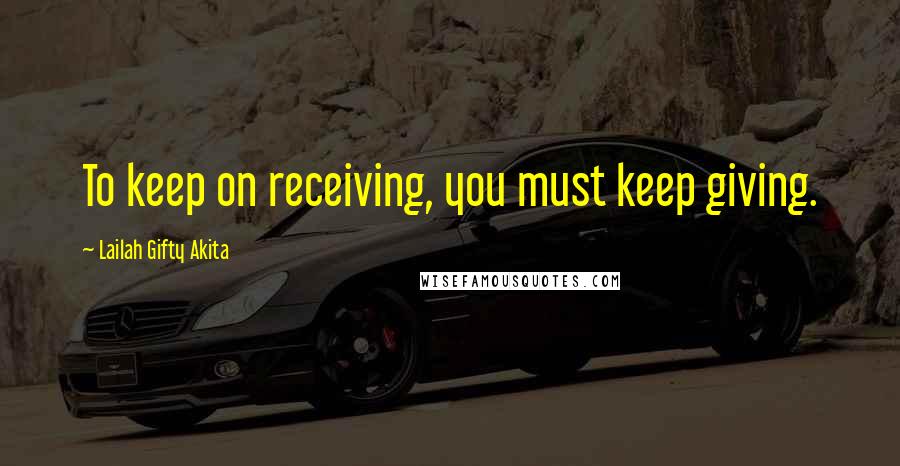 Lailah Gifty Akita Quotes: To keep on receiving, you must keep giving.