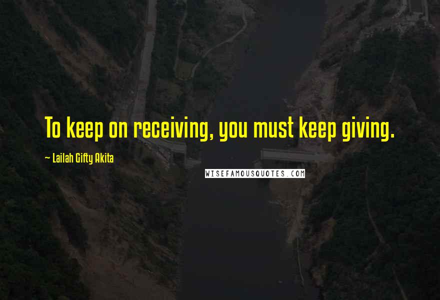 Lailah Gifty Akita Quotes: To keep on receiving, you must keep giving.