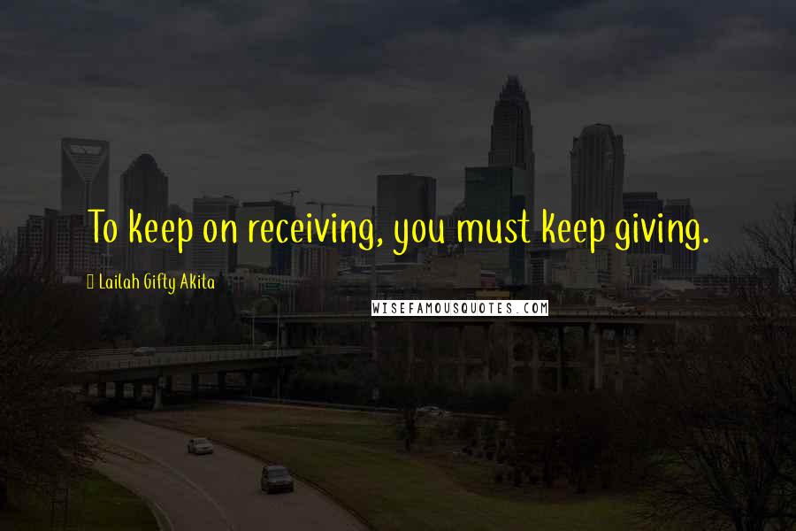 Lailah Gifty Akita Quotes: To keep on receiving, you must keep giving.