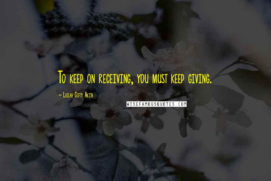 Lailah Gifty Akita Quotes: To keep on receiving, you must keep giving.