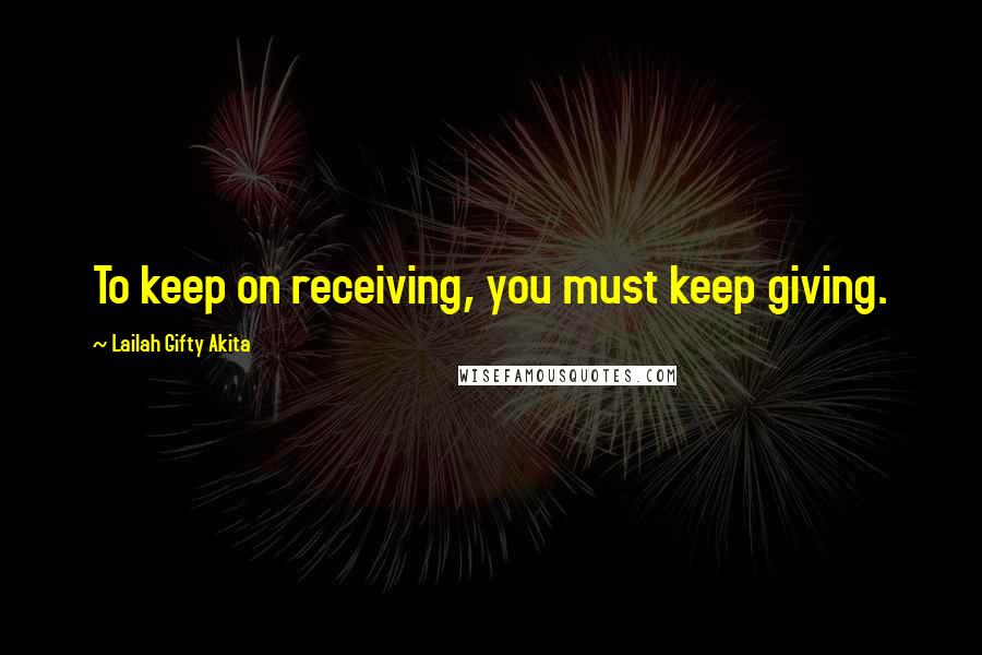 Lailah Gifty Akita Quotes: To keep on receiving, you must keep giving.