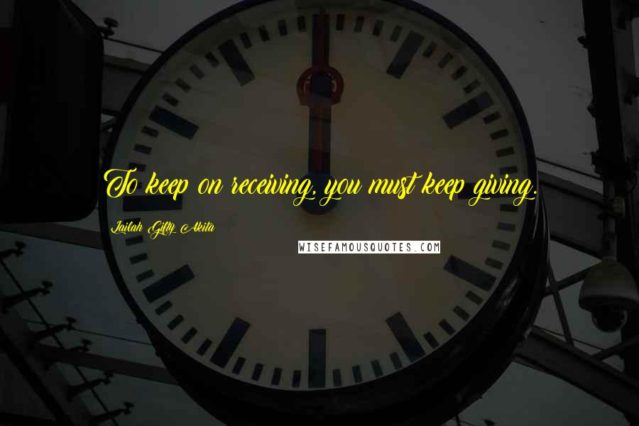 Lailah Gifty Akita Quotes: To keep on receiving, you must keep giving.