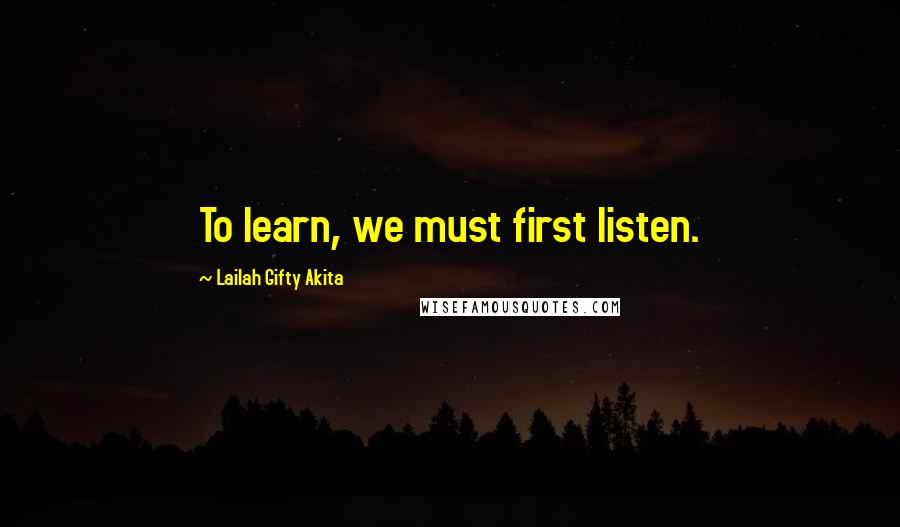 Lailah Gifty Akita Quotes: To learn, we must first listen.