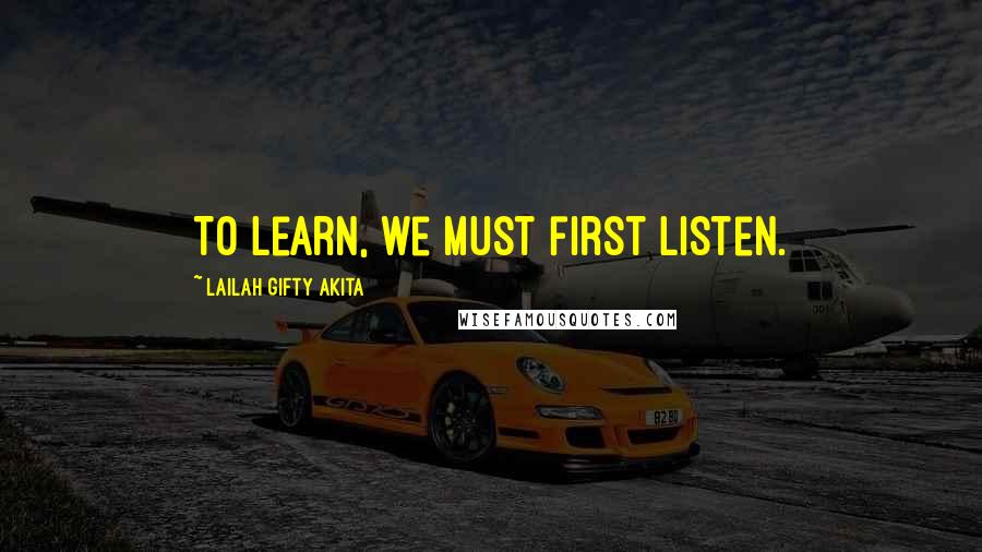 Lailah Gifty Akita Quotes: To learn, we must first listen.