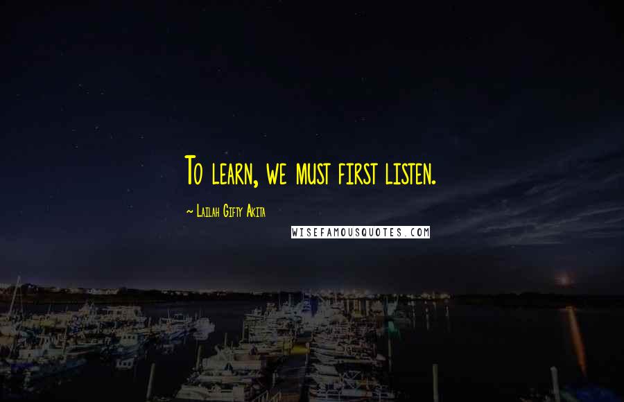 Lailah Gifty Akita Quotes: To learn, we must first listen.