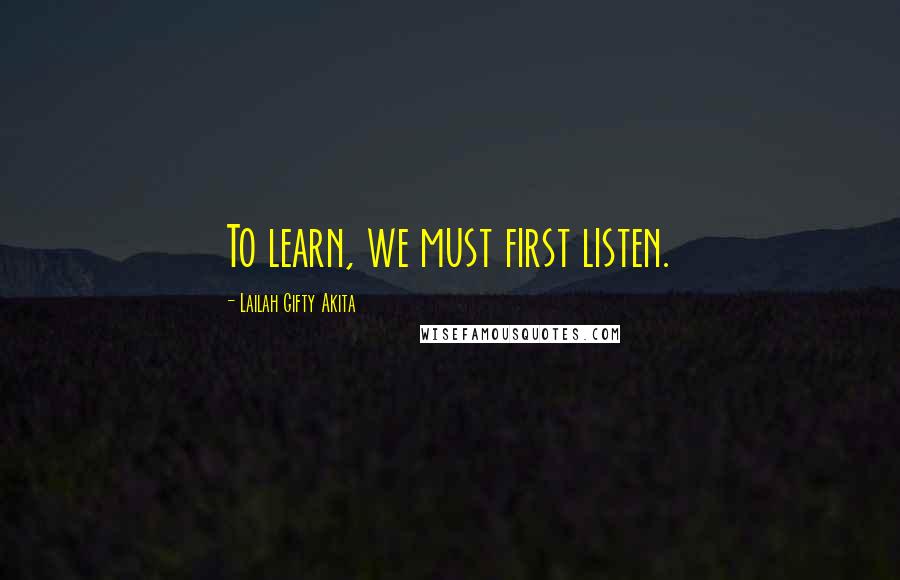 Lailah Gifty Akita Quotes: To learn, we must first listen.