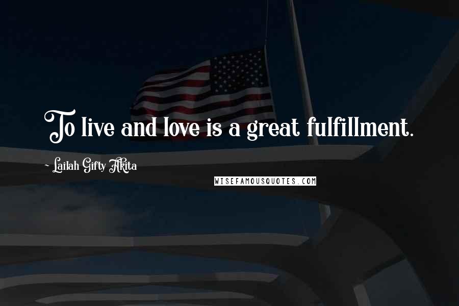 Lailah Gifty Akita Quotes: To live and love is a great fulfillment.