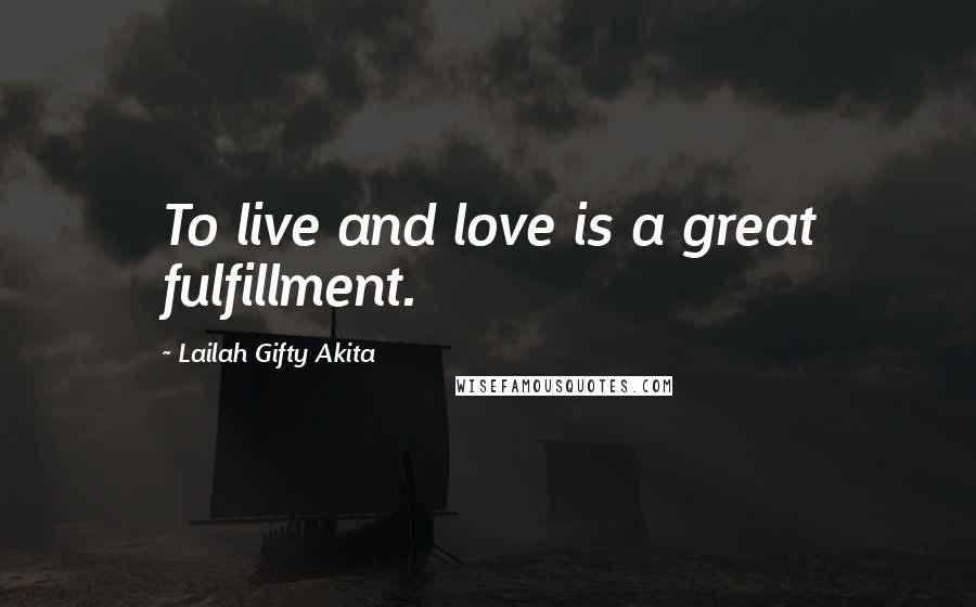 Lailah Gifty Akita Quotes: To live and love is a great fulfillment.