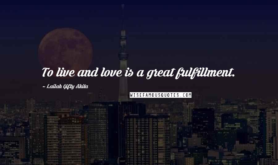 Lailah Gifty Akita Quotes: To live and love is a great fulfillment.