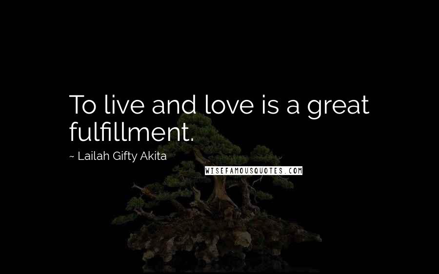 Lailah Gifty Akita Quotes: To live and love is a great fulfillment.