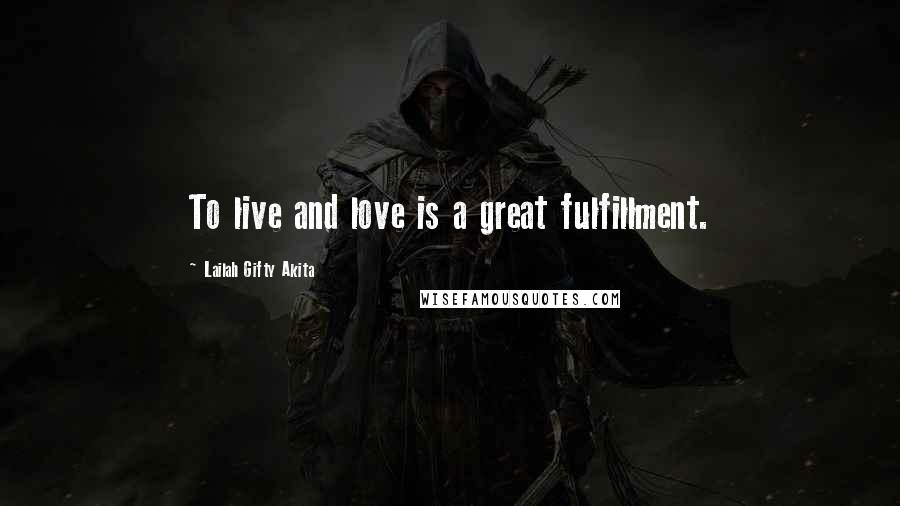 Lailah Gifty Akita Quotes: To live and love is a great fulfillment.