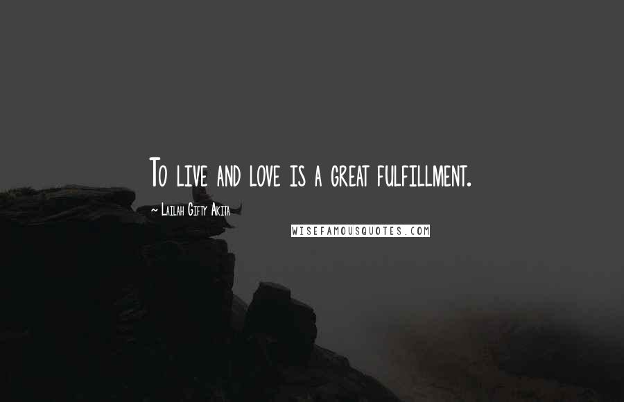 Lailah Gifty Akita Quotes: To live and love is a great fulfillment.