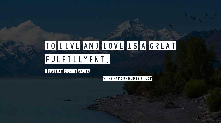 Lailah Gifty Akita Quotes: To live and love is a great fulfillment.