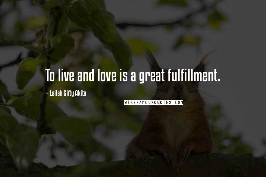 Lailah Gifty Akita Quotes: To live and love is a great fulfillment.