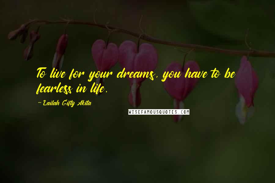 Lailah Gifty Akita Quotes: To live for your dreams, you have to be fearless in life.