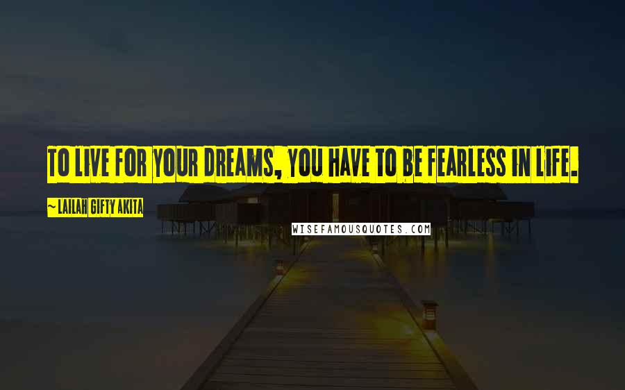 Lailah Gifty Akita Quotes: To live for your dreams, you have to be fearless in life.