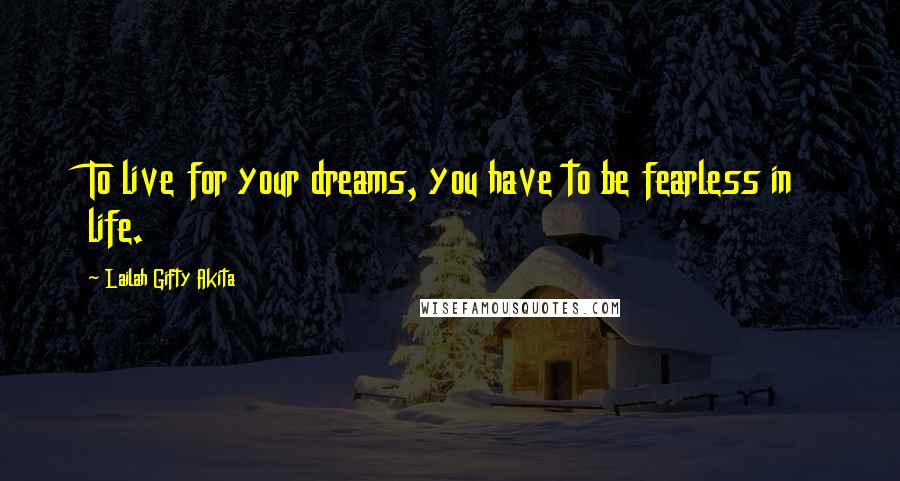 Lailah Gifty Akita Quotes: To live for your dreams, you have to be fearless in life.