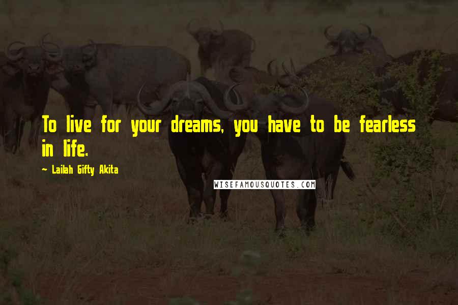 Lailah Gifty Akita Quotes: To live for your dreams, you have to be fearless in life.