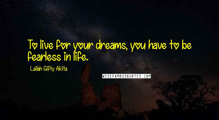 Lailah Gifty Akita Quotes: To live for your dreams, you have to be fearless in life.