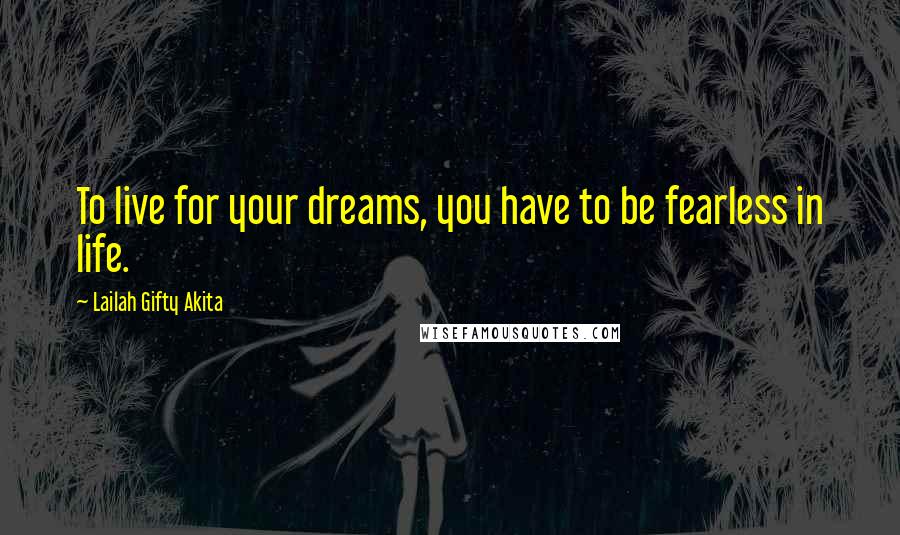 Lailah Gifty Akita Quotes: To live for your dreams, you have to be fearless in life.