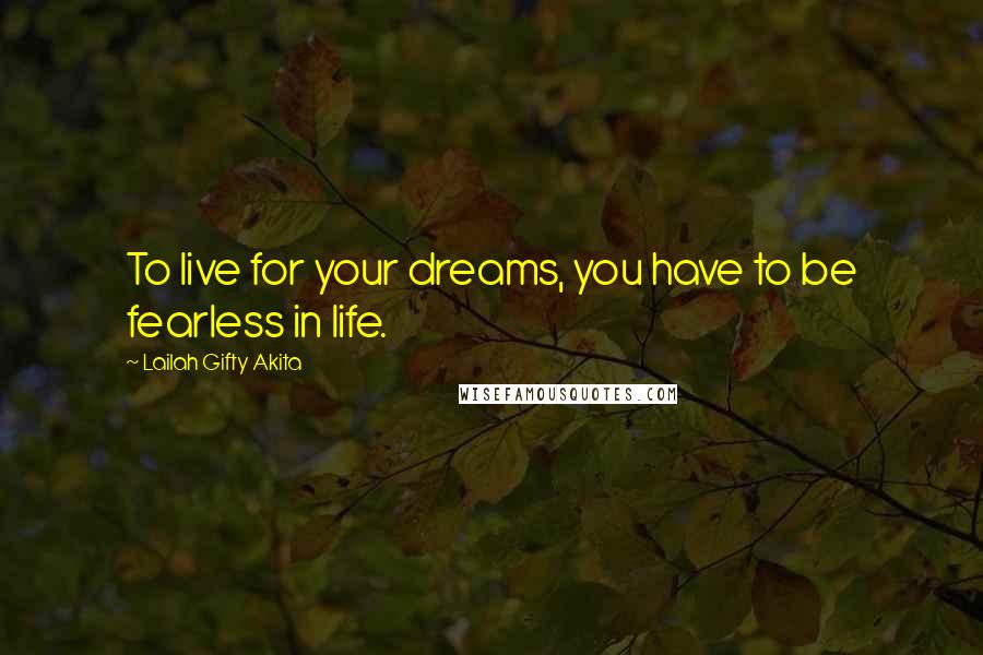 Lailah Gifty Akita Quotes: To live for your dreams, you have to be fearless in life.