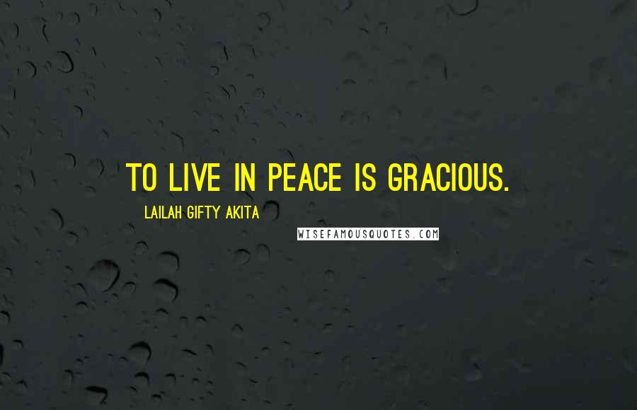Lailah Gifty Akita Quotes: To live in peace is gracious.