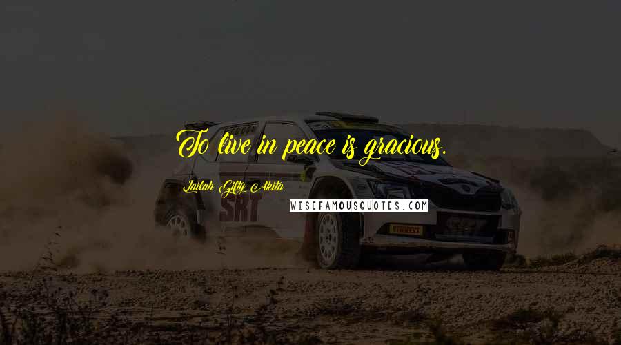 Lailah Gifty Akita Quotes: To live in peace is gracious.