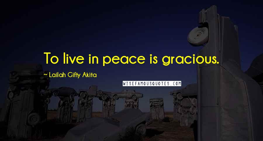 Lailah Gifty Akita Quotes: To live in peace is gracious.