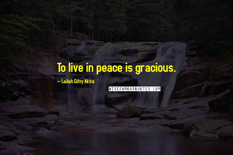 Lailah Gifty Akita Quotes: To live in peace is gracious.