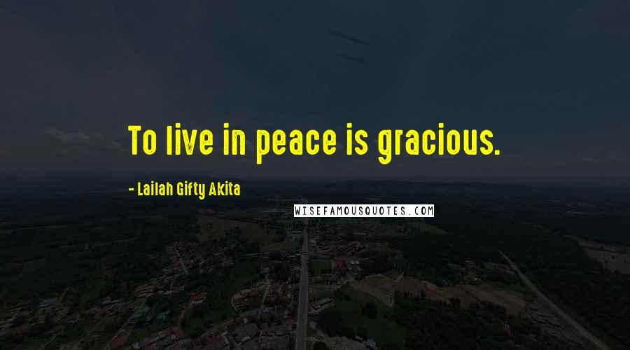 Lailah Gifty Akita Quotes: To live in peace is gracious.