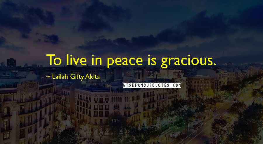 Lailah Gifty Akita Quotes: To live in peace is gracious.