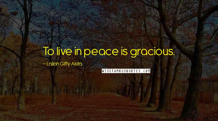 Lailah Gifty Akita Quotes: To live in peace is gracious.