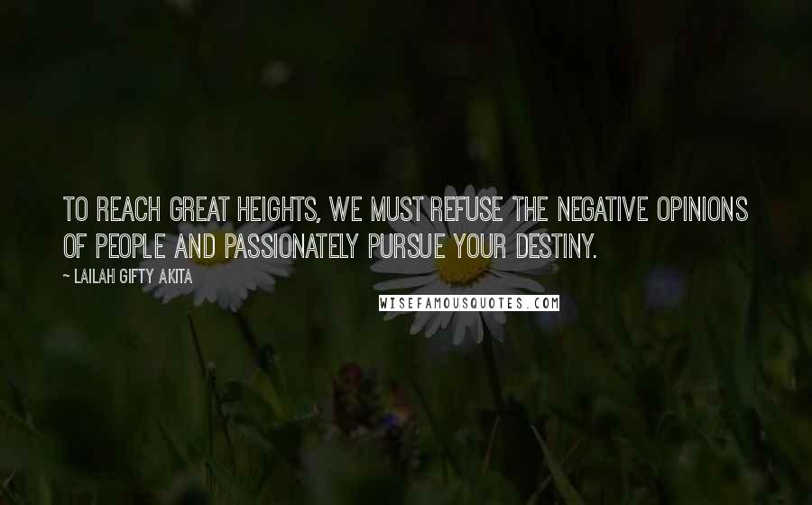 Lailah Gifty Akita Quotes: To reach great heights, we must refuse the negative opinions of people and passionately pursue your destiny.