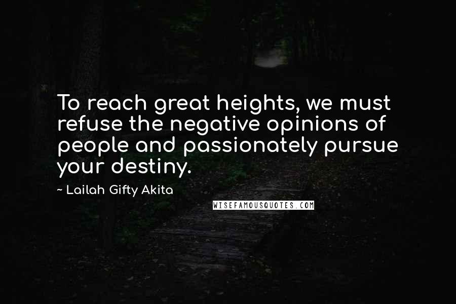 Lailah Gifty Akita Quotes: To reach great heights, we must refuse the negative opinions of people and passionately pursue your destiny.