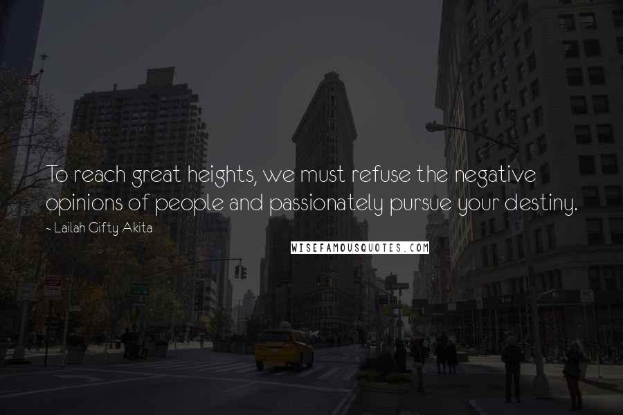 Lailah Gifty Akita Quotes: To reach great heights, we must refuse the negative opinions of people and passionately pursue your destiny.