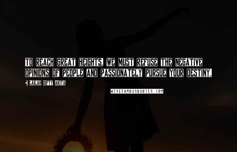 Lailah Gifty Akita Quotes: To reach great heights, we must refuse the negative opinions of people and passionately pursue your destiny.