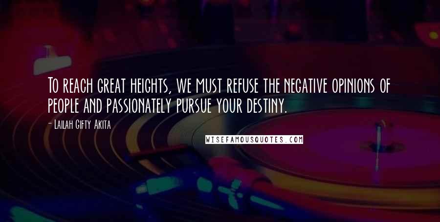 Lailah Gifty Akita Quotes: To reach great heights, we must refuse the negative opinions of people and passionately pursue your destiny.