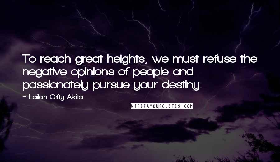 Lailah Gifty Akita Quotes: To reach great heights, we must refuse the negative opinions of people and passionately pursue your destiny.