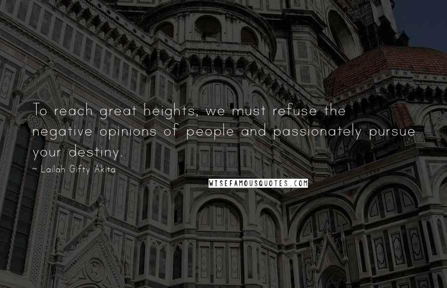 Lailah Gifty Akita Quotes: To reach great heights, we must refuse the negative opinions of people and passionately pursue your destiny.