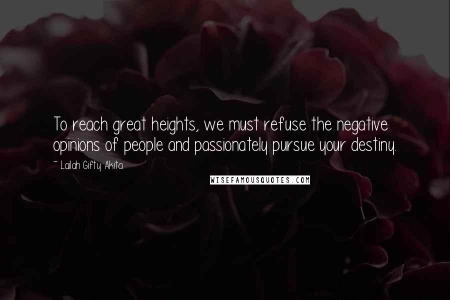 Lailah Gifty Akita Quotes: To reach great heights, we must refuse the negative opinions of people and passionately pursue your destiny.