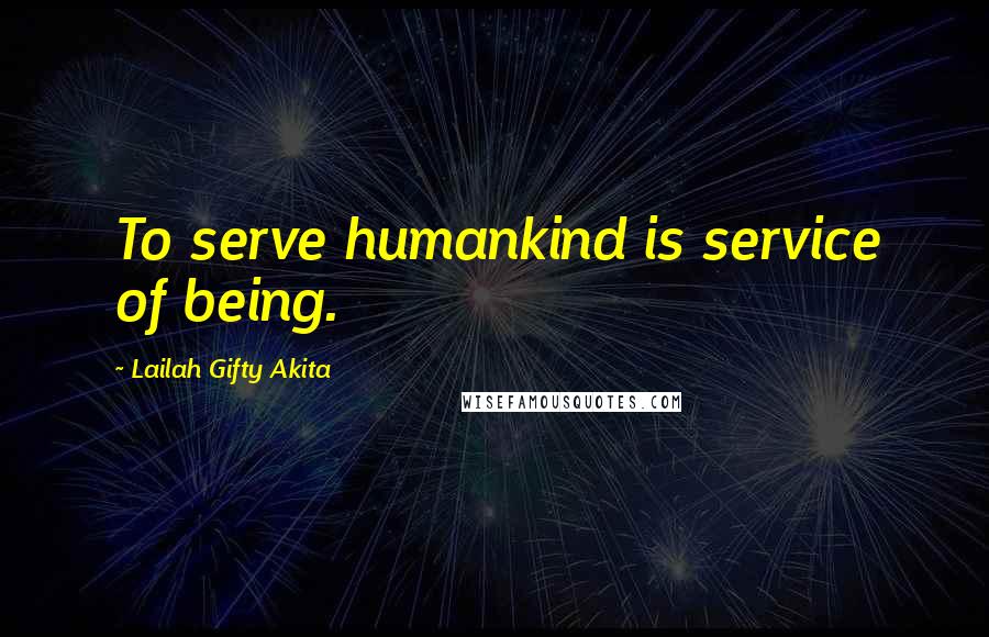 Lailah Gifty Akita Quotes: To serve humankind is service of being.
