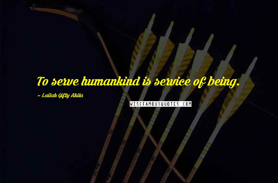 Lailah Gifty Akita Quotes: To serve humankind is service of being.