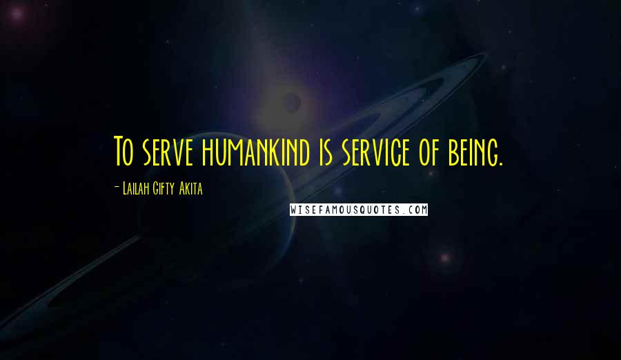 Lailah Gifty Akita Quotes: To serve humankind is service of being.